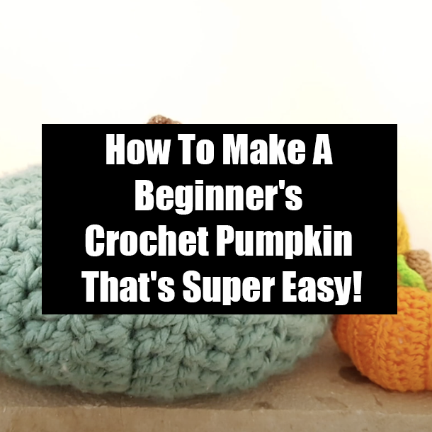 How To Make A Beginner's Crochet Pumpkin That's Super Easy!