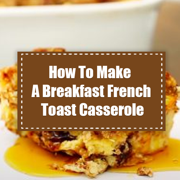 How To Make A Breakfast French Toast Casserole