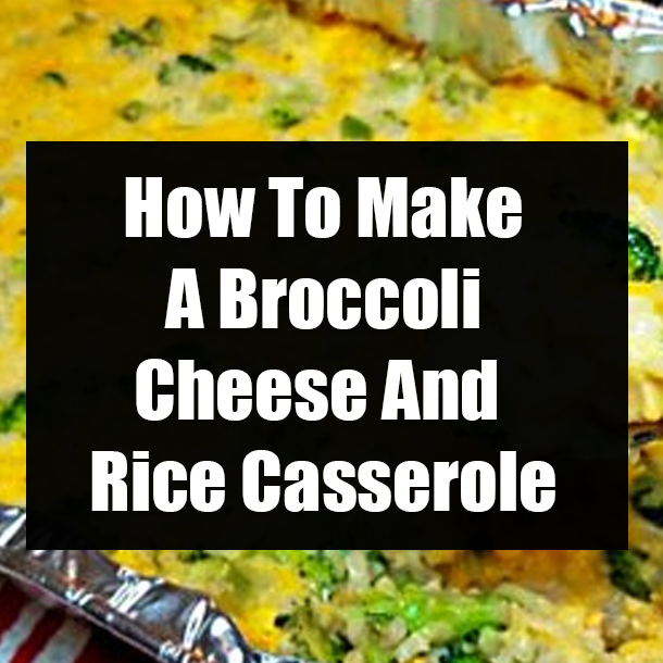 How To Make A Broccoli Cheese And Rice Casserole