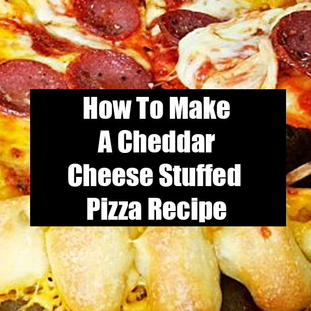 How To Make A Cheddar Cheese Stuffed Pizza Recipe