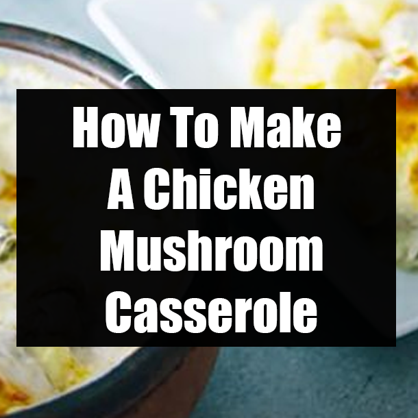 How To Make A Chicken Mushroom Casserole