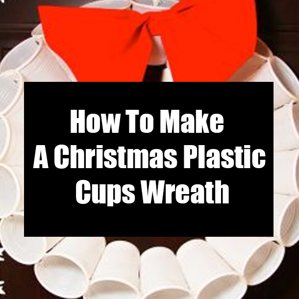 How To Make A Christmas Plastic Cups Wreath