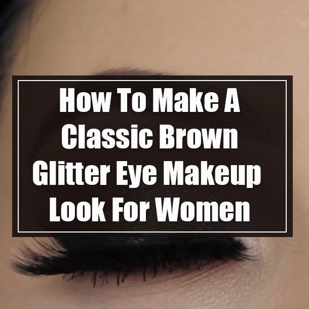 How To Make A Classic Brown Glitter Eye Makeup Look For Women
