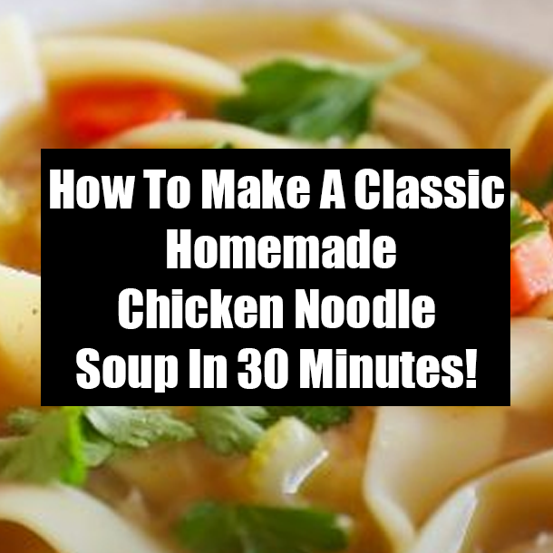 How To Make A Classic Homemade Chicken Noodle Soup In 30 Minutes!