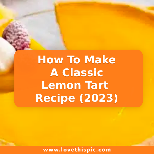How To Make A Classic Lemon Tart Recipe (2023)