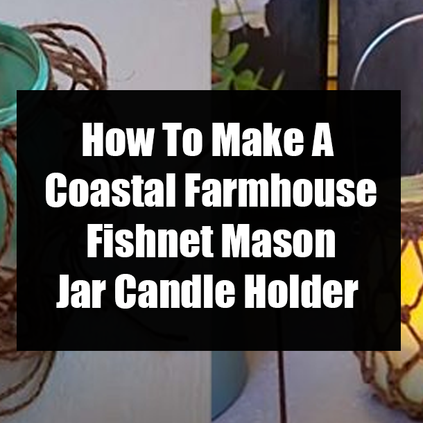 How To Make A Coastal Farmhouse Fishnet Mason Jar Candle Holder