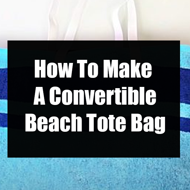How To Make A Convertible Beach Tote Bag