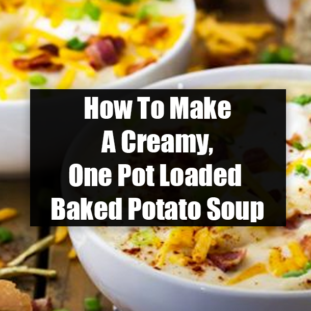 How To Make A Creamy, One Pot Loaded Baked Potato Soup