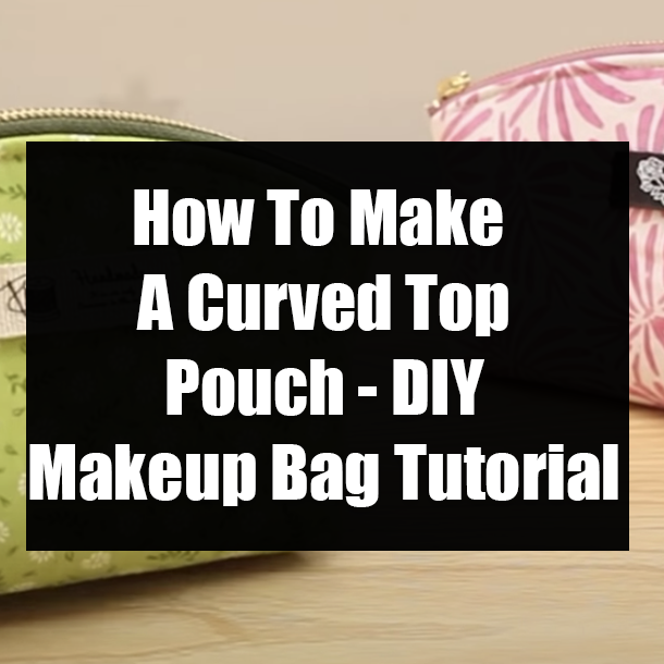 How To Make A Curved Top Pouch - DIY Makeup Bag Tutorial
