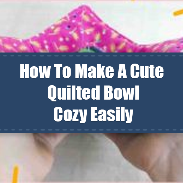 How To Make A Cute Quilted Bowl Cozy Easily