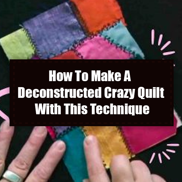 How To Make A Deconstructed Crazy Quilt With This Technique