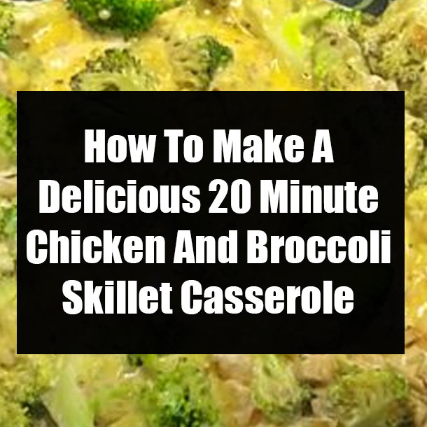 How To Make A Delicious 20 Minute Chicken And Broccoli Skillet Casserole