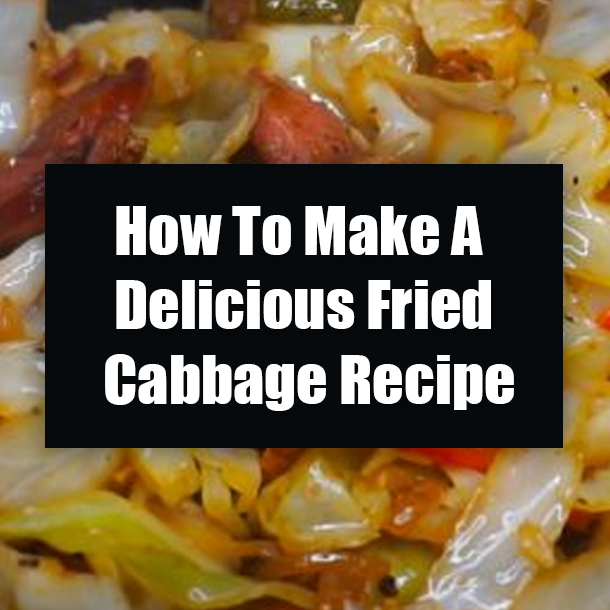 How To Make A Delicious Fried Cabbage Recipe