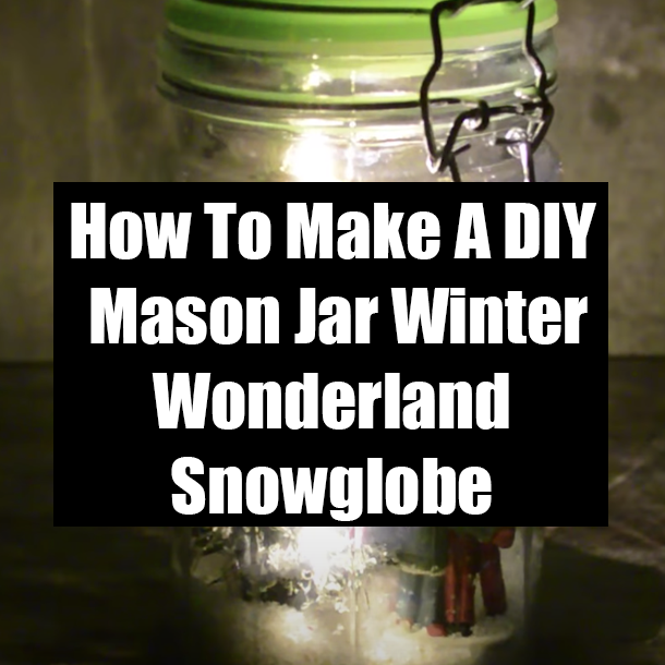 How To Make A DIY Mason Jar Winter Wonderland Snowglobe