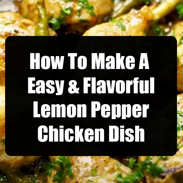 How To Make A Easy & Flavorful Lemon Pepper Chicken Dish