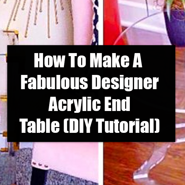 How To Make A Fabulous Designer Acrylic End Table (DIY Tutorial)