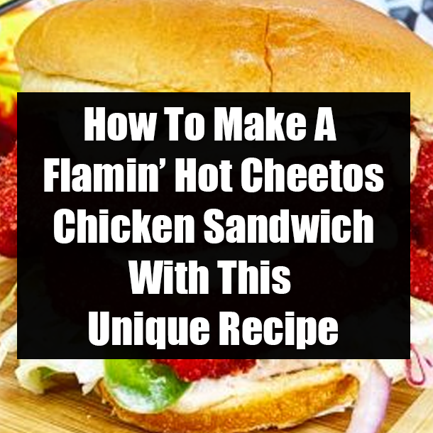 How To Make A Flamin’ Hot Cheetos Chicken Sandwich With This Unique Recipe