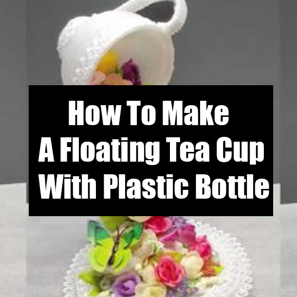 How To Make A Floating Tea Cup With Plastic Bottle