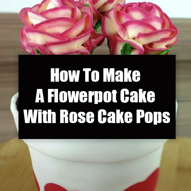 How To Make A Flowerpot Cake With Rose Cake Pops
