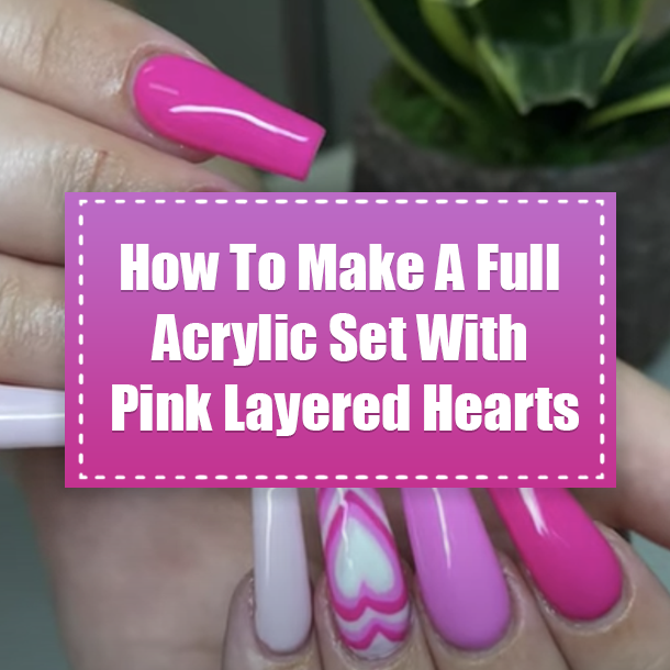 How To Make A Full Acrylic Set With Pink Layered Hearts