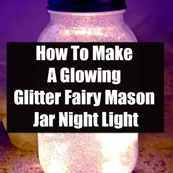 How To Make A Glowing Glitter Fairy Mason Jar Night Light