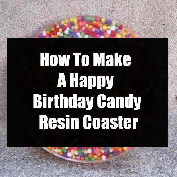 How To Make A Happy Birthday Candy Resin Coaster