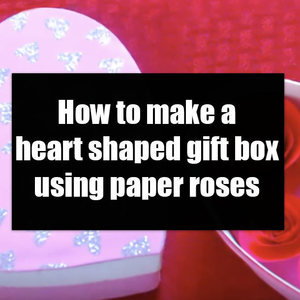 How to make a heart shaped gift box using paper roses