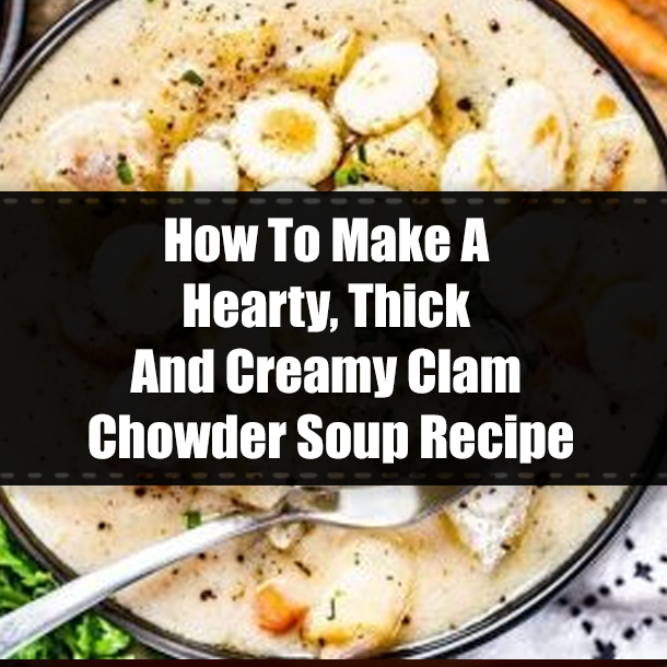 How To Make A Hearty, Thick And Creamy Clam Chowder Soup Recipe