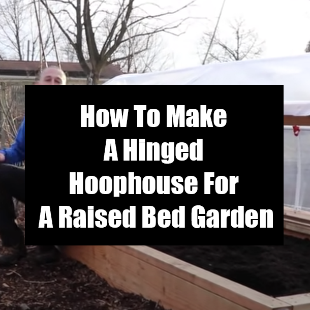 How To Make A Hinged Hoophouse For A Raised Bed Garden
