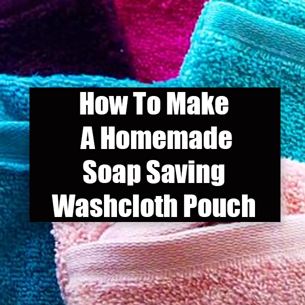 How To Make A Homemade Soap Saving Washcloth Pouch