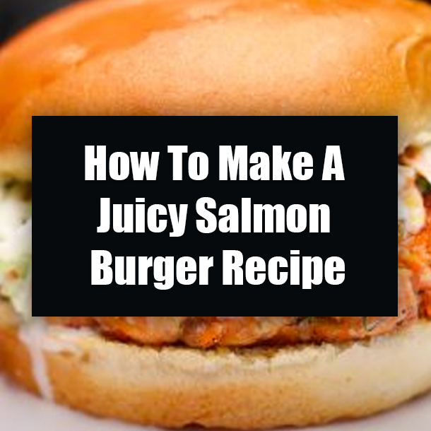 How To Make A Juicy Salmon Burger Recipe