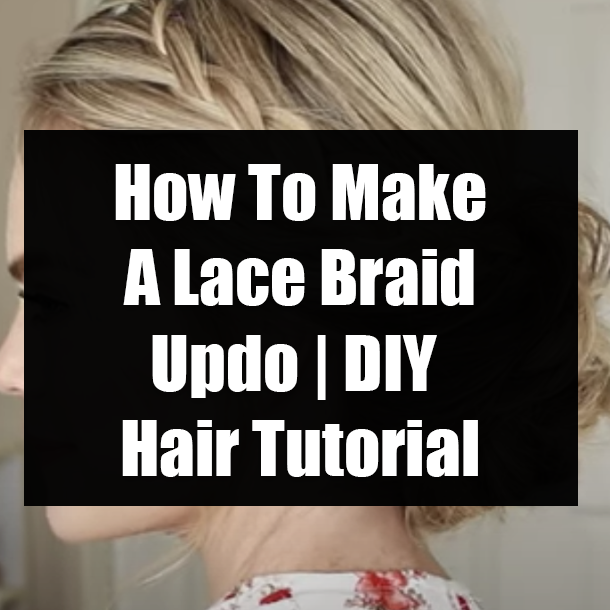 How To Make A Lace Braid Updo | DIY Hair Tutorial