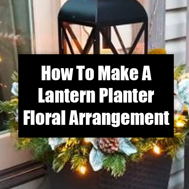 How To Make A Lantern Planter Floral Arrangement