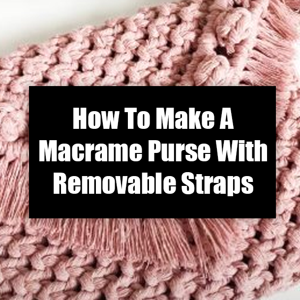 How To Make A Macrame Purse With Removable Straps