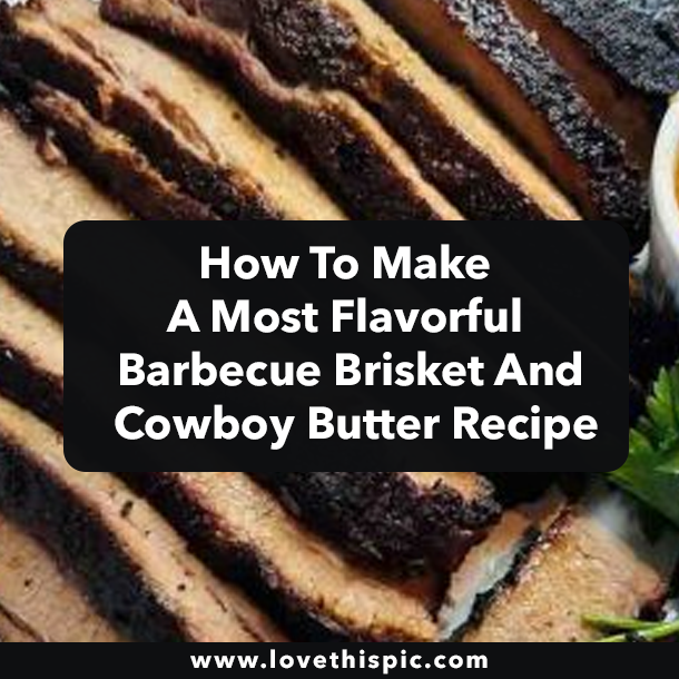 How To Make A Most Flavorful Barbecue Brisket And Cowboy Butter Recipe