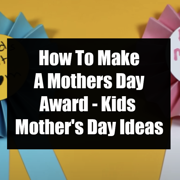 How To Make A Mothers Day Award - Kids Mother's Day Ideas