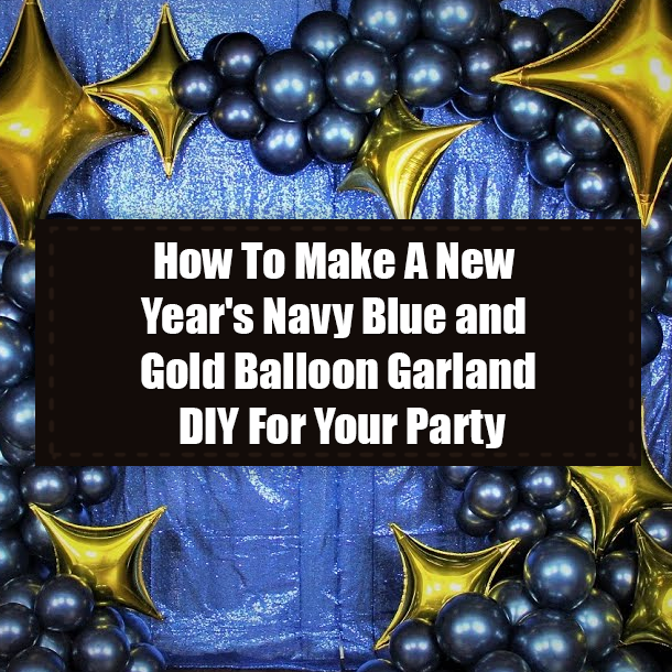 How To Make A New Year's Navy Blue and Gold Balloon Garland DIY For Your Party