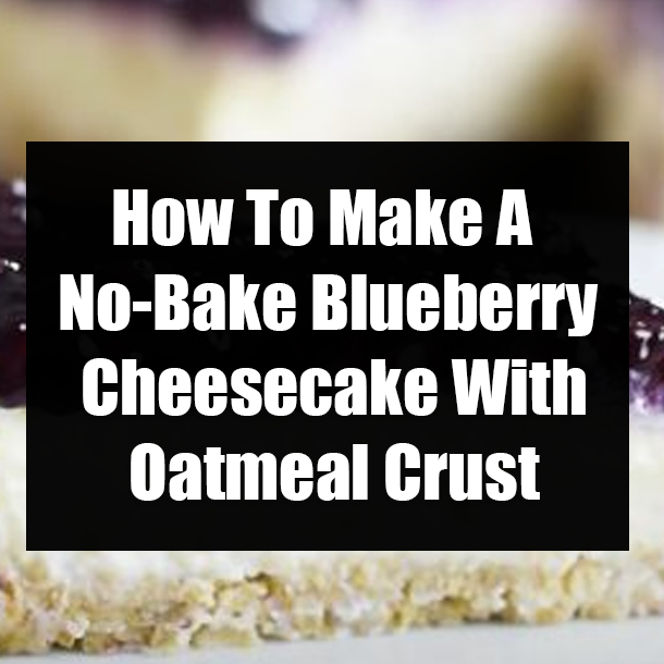 How To Make A No-Bake Blueberry Cheesecake With Oatmeal Crust