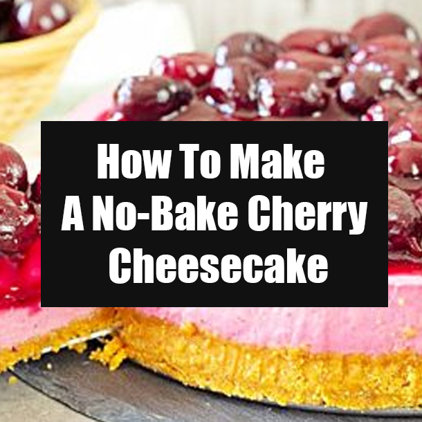 How To Make A No-Bake Cherry Cheesecake