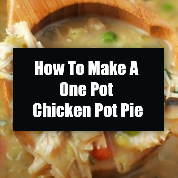 How To Make A One Pot Chicken Pot Pie