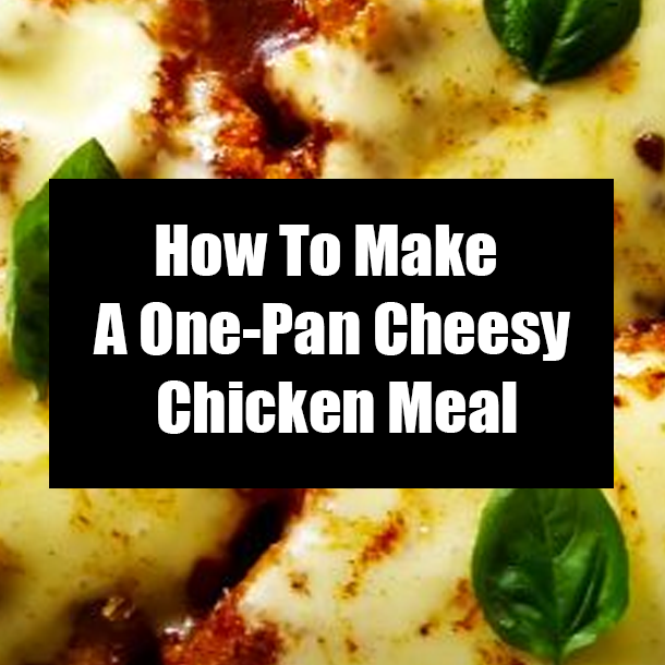 How To Make A One-Pan Cheesy Chicken Meal
