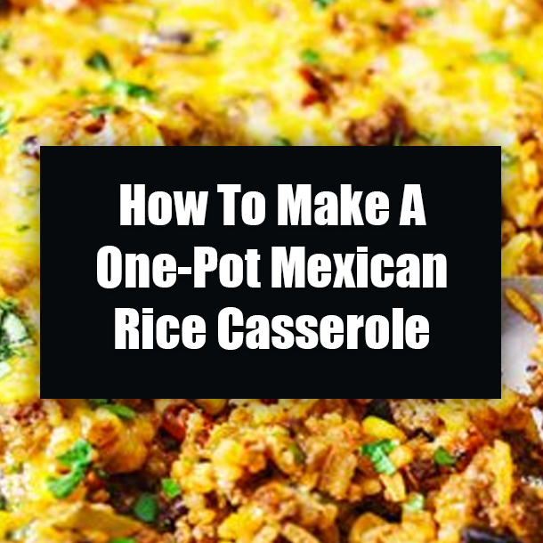 How To Make A One-Pot Mexican Rice Casserole
