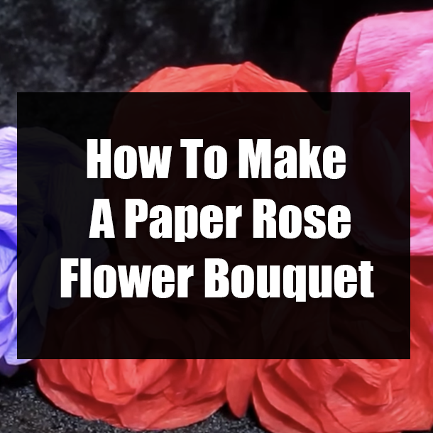 How To Make A Paper Rose Flower Bouquet