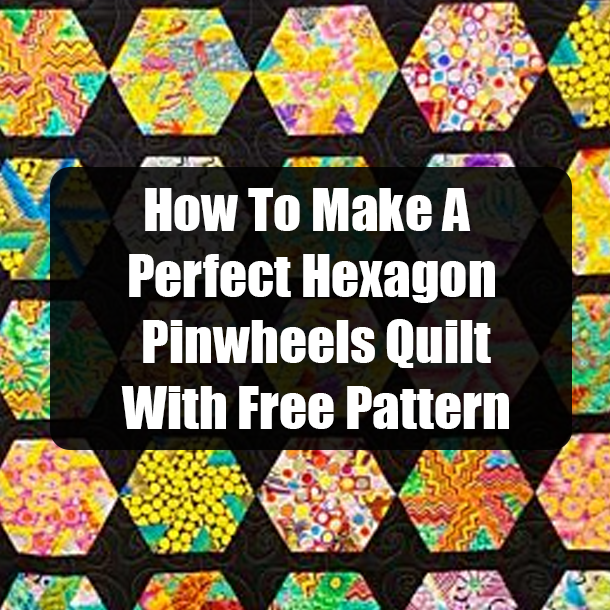 How To Make A Perfect Hexagon Pinwheels Quilt With Free Pattern