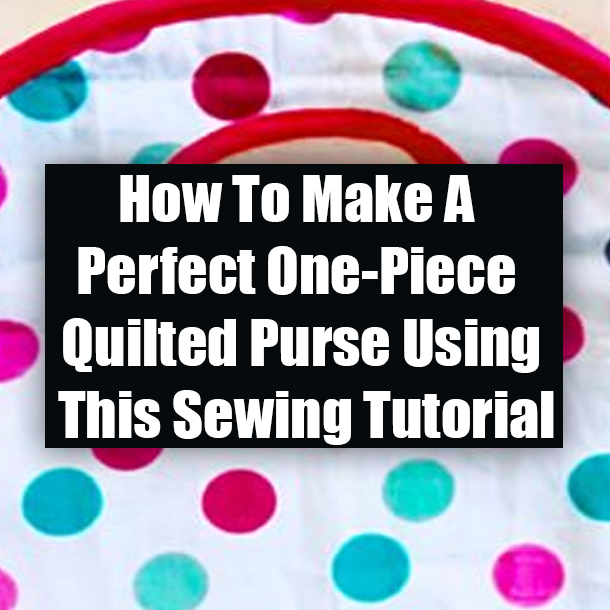 How To Make A Perfect One-Piece Quilted Purse Using This Sewing Tutorial