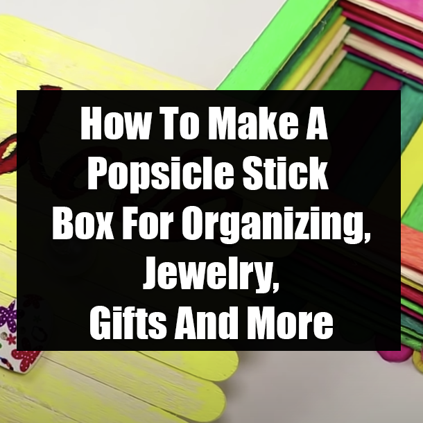 How To Make A Popsicle Stick Box For Organizing, Jewelry, Gifts And More
