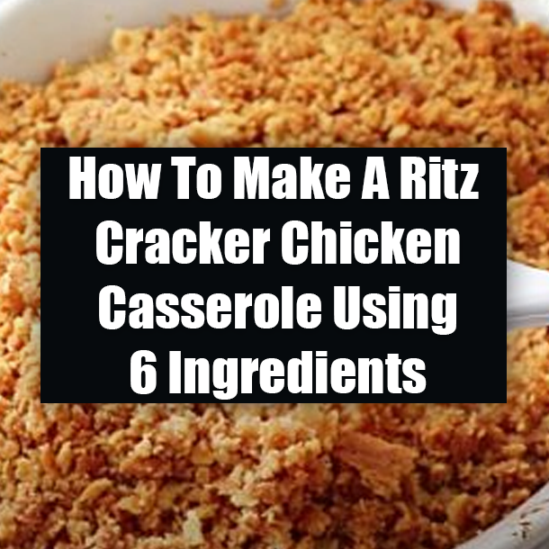 How To Make A Ritz Cracker Chicken Casserole Using 6 Ingredients