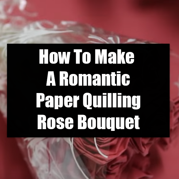 How To Make A Romantic Paper Quilling Rose Bouquet