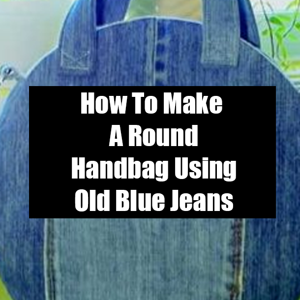 How To Make A Round Handbag Using Old Blue Jeans