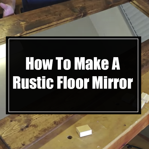 How To Make A Rustic Floor Mirror